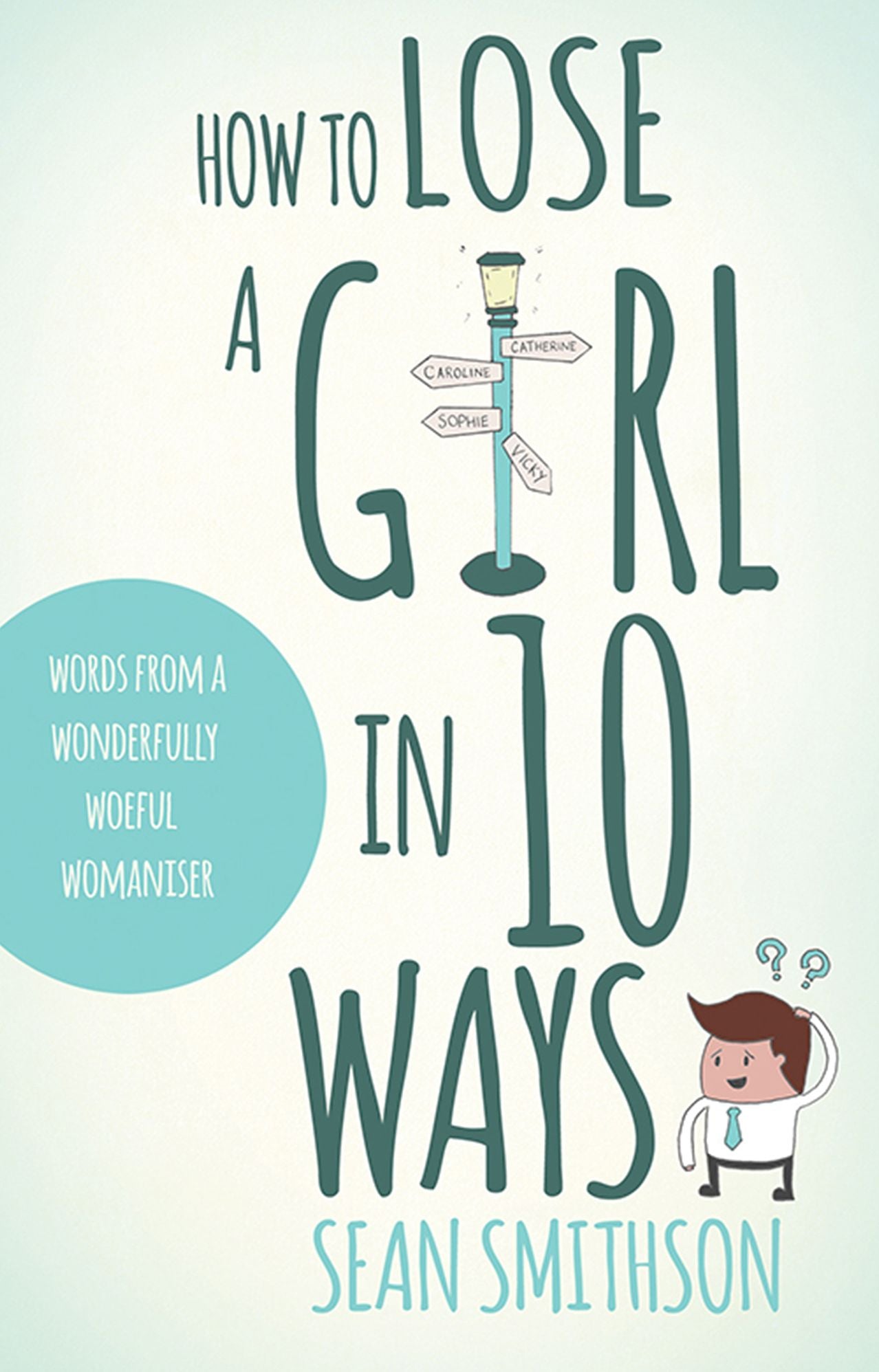 How to Lose a Girl in 10 Ways: words from a wonderfully woeful womaniser