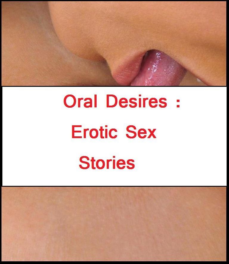 Best of Oral Desires : Erotic Sex Stories ( sex, porn, real porn, BDSM, bondage, oral, anal, erotic, erotica, xxx, gay, lesbian, handjob, blowjob, erotic sex stories, shemale, nudes ) Presented by Resounding Wind Publishing