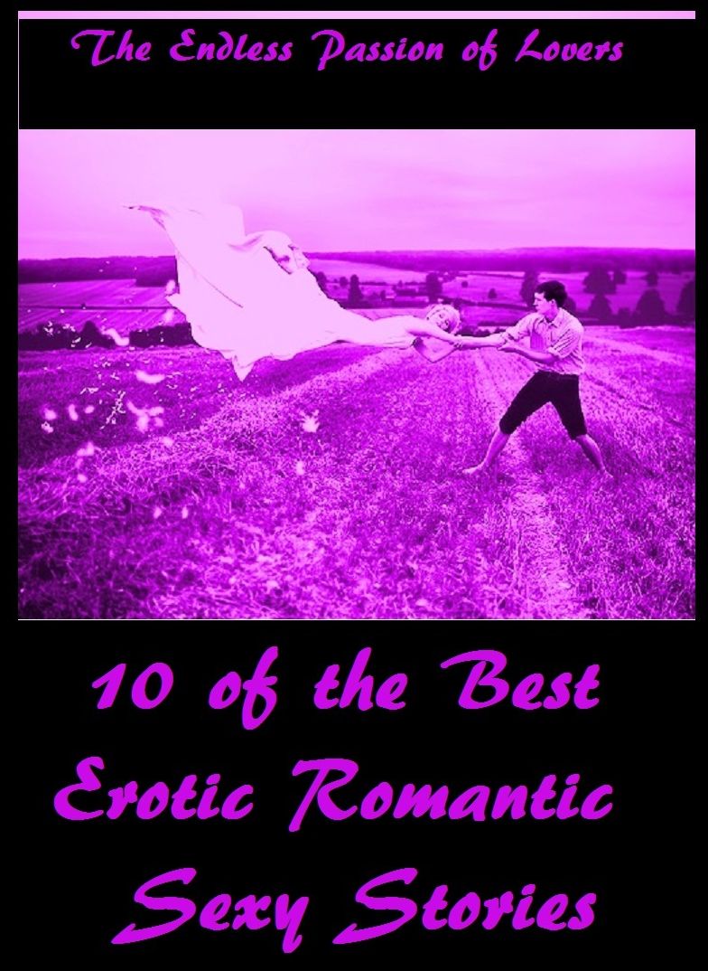 The Endless Passion of Lovers ,10 of the Best Erotic Romantic Stories ( romantic, romance, sex, erotica, love, erotic, lovers, cupid, sexy, couples, dating, flowers, roses, honeymoon)