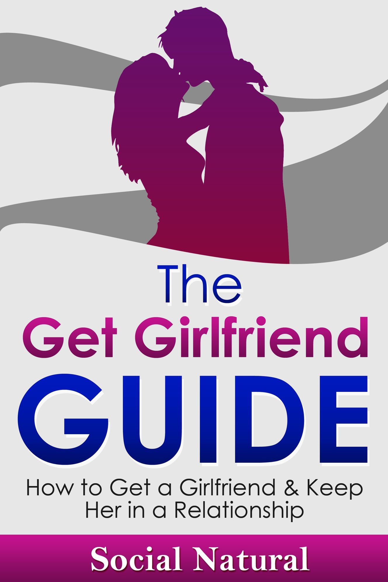 The Get Girlfriend Guide - How to Get a Girlfriend & Keep Her in a Relationship (How to Get a Girlfriend, How to Attract a Girl, How to Find a Girlfriend, Dating Tips for Men, Dating Advice for Men)