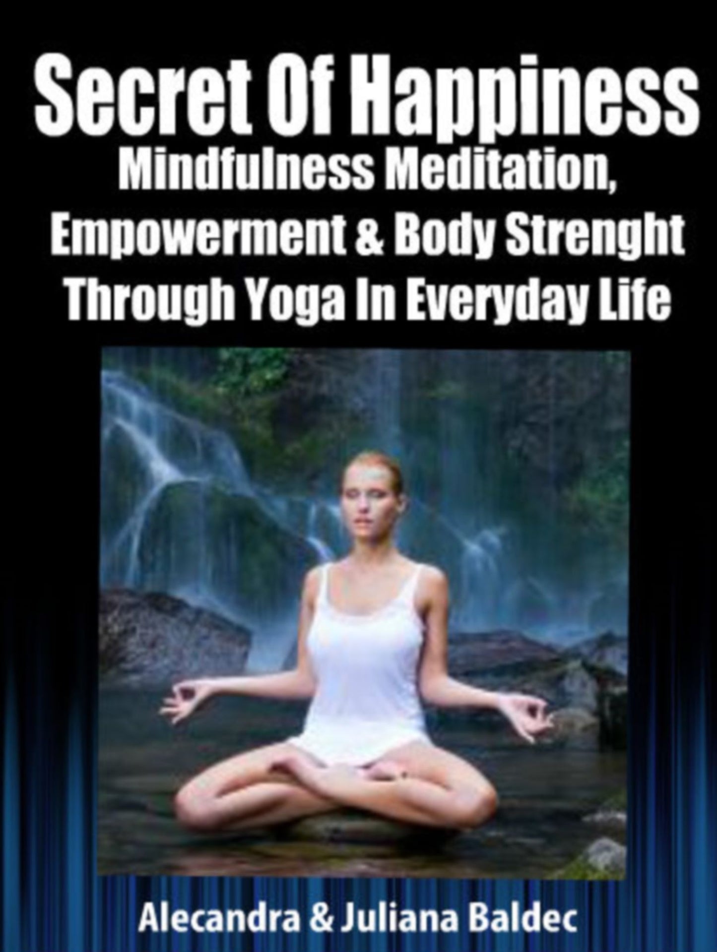 Secret Of Happiness: Mindfulness Meditation, Empowerment & Body Strength Through Yoga In Every Day Life - 4 In 1 Box Set