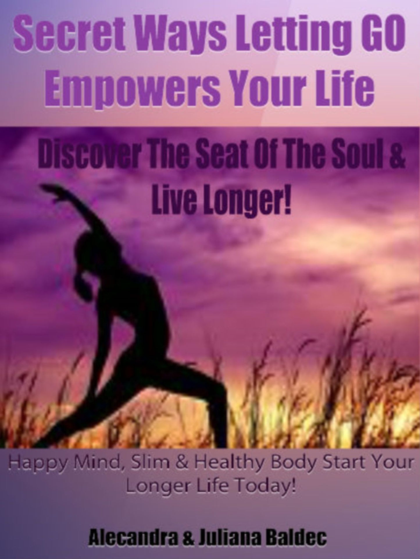 Secret Ways Of How Letting GO Empowers Your Life: Discover The Seat Of The Soul & Live Longer! Happy Mind, Slim & Healthy Body. Start Your Longer Life Today! - 2 In 1 Box Set