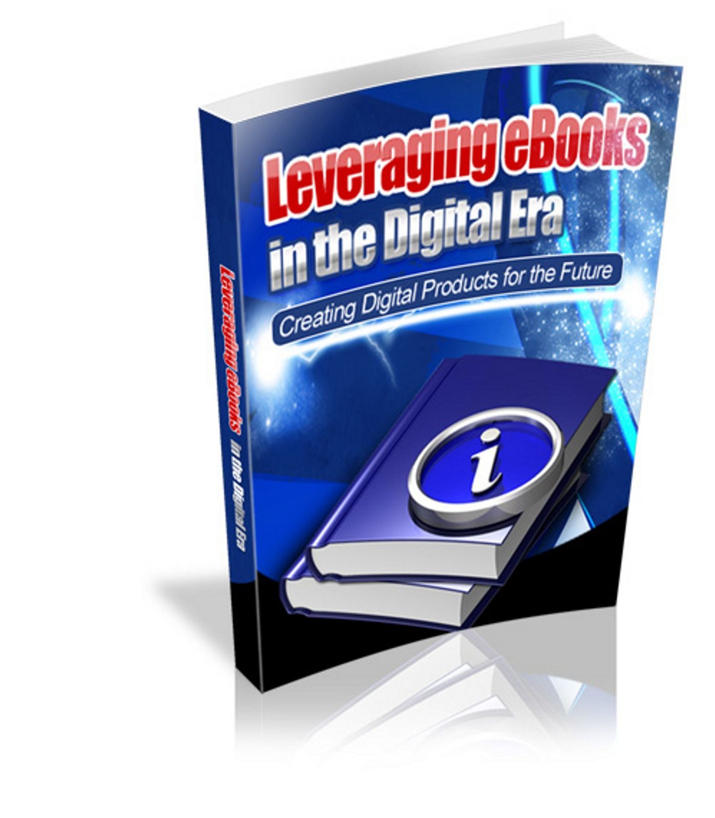 Leveraging Ebooks In The Digital Era: Producing and Selling eBooks in the Digital Marketplace Provides a Perpetual Source of Income That Can Change Your Life Forever! AAA+++