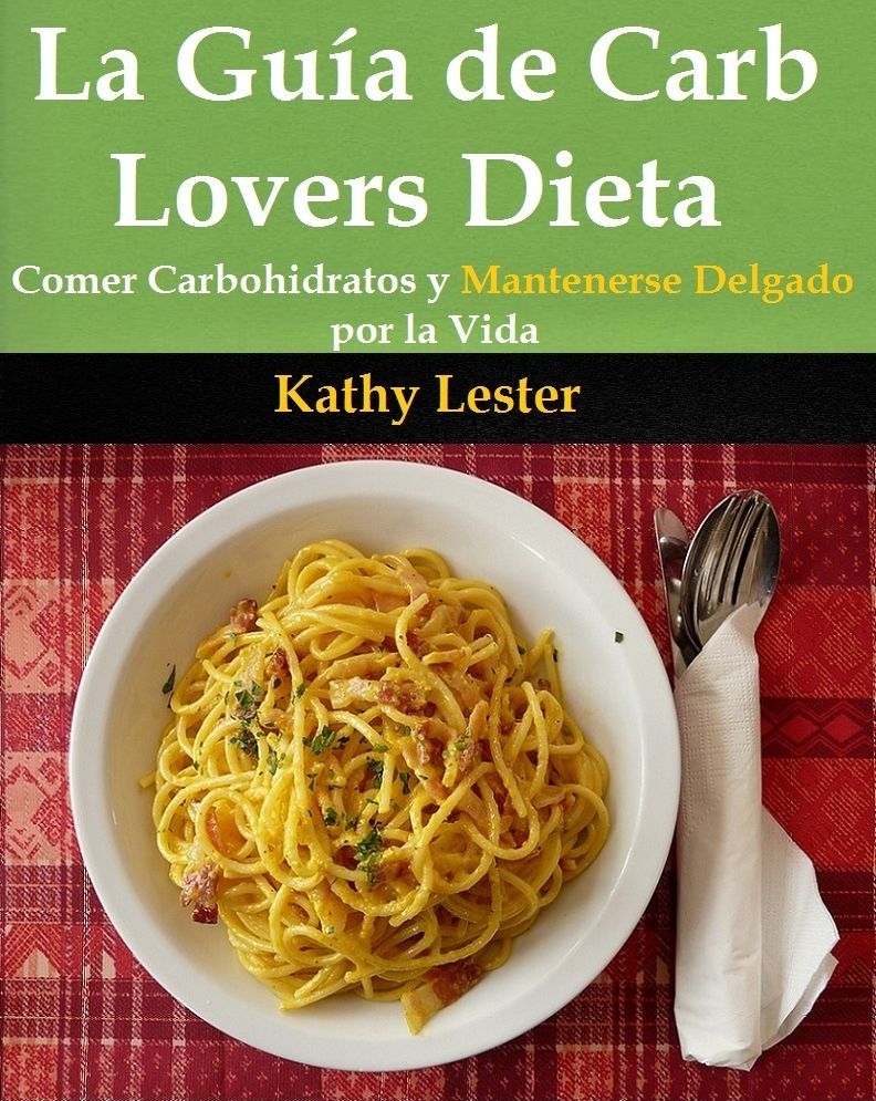 La Guía de Carb Lovers Dieta: Comer Carbohidratos y Mantenerse Delgado por la Vida