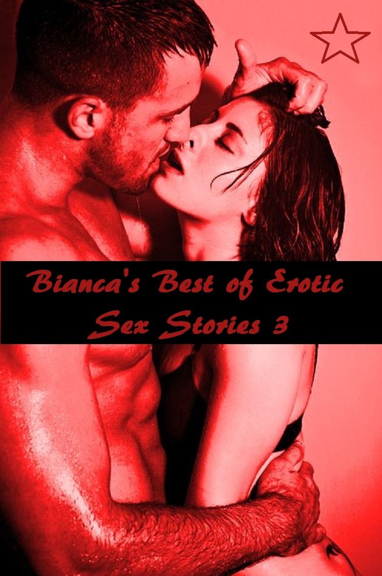 Bianca's Best of Erotic Sex Stories 3 ( Gay, Tits, Breasts, Big Boobs, Nipples, Lesbians, Amateurs, Ass, Butt, Sex, Nude Photography, XXX, Teens, Hardcore, Erotica, Erotic Nude Pictures, Naked Women )