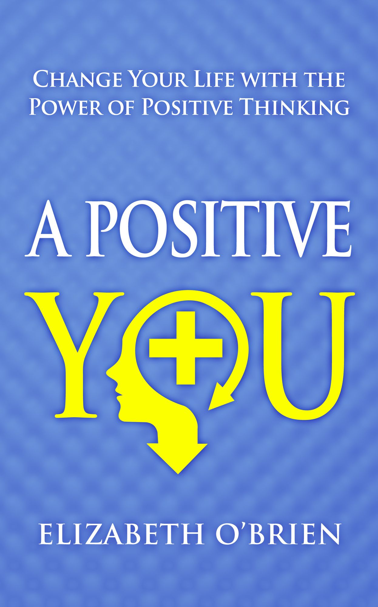 A Positive You: Change Your Life with the Power of Positive Thinking