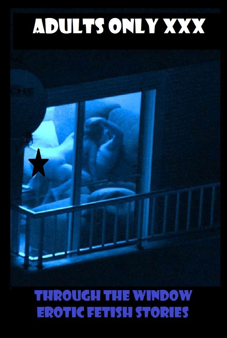 Through the Window Erotic Fetish Stories ( sex, porn, real porn, BDSM, bondage, oral, anal, erotic, erotica, xxx, gay, lesbian, handjob, blowjob, erotic sex stories, shemale, nudes ) Presented by Resounding Wind Publishing