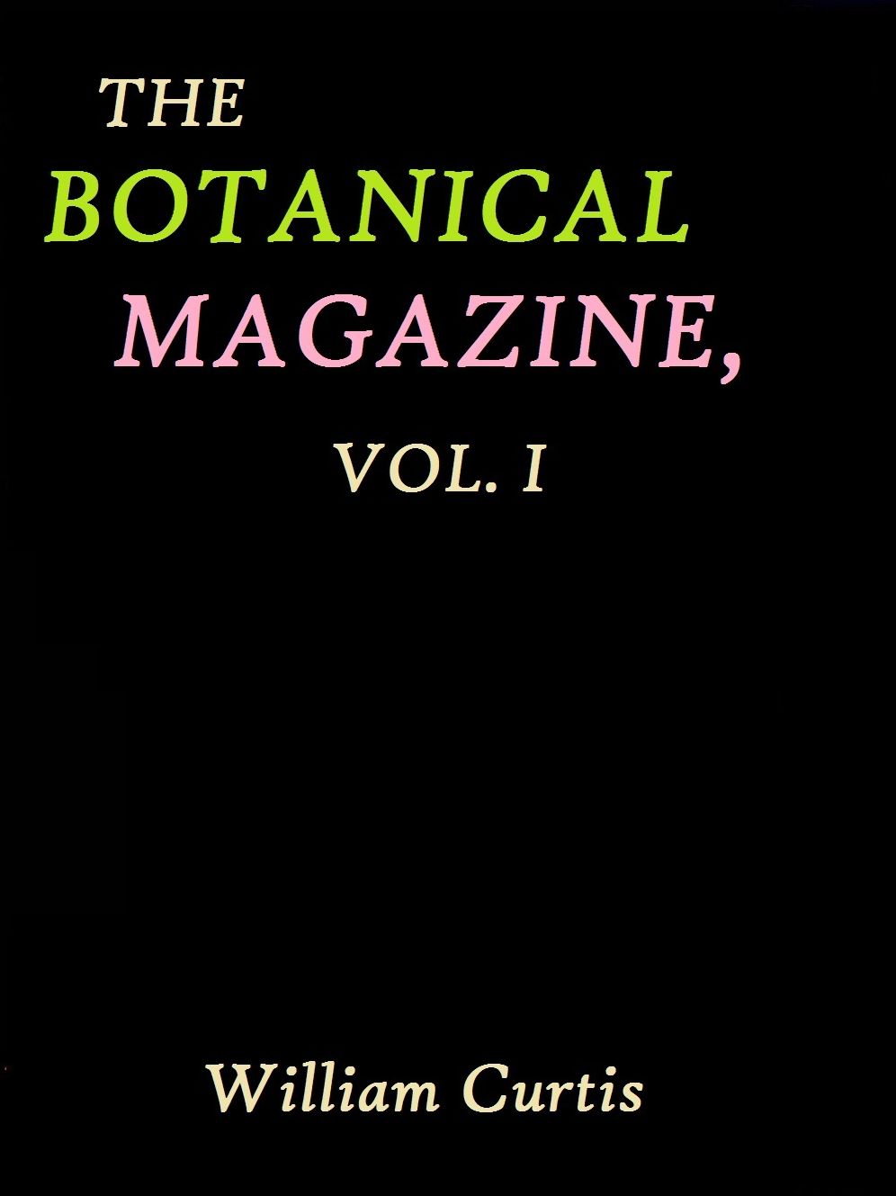 The Botanical Magazine, Vol. 1 by William Curtis