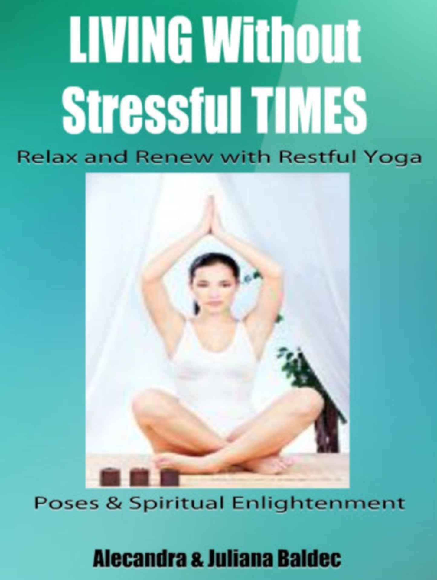 LIVING Without Stressful TIMES: Relax And Renew With Restful Yoga - Poses & Spiritual Enlightenment - 3 In 1 Box Set