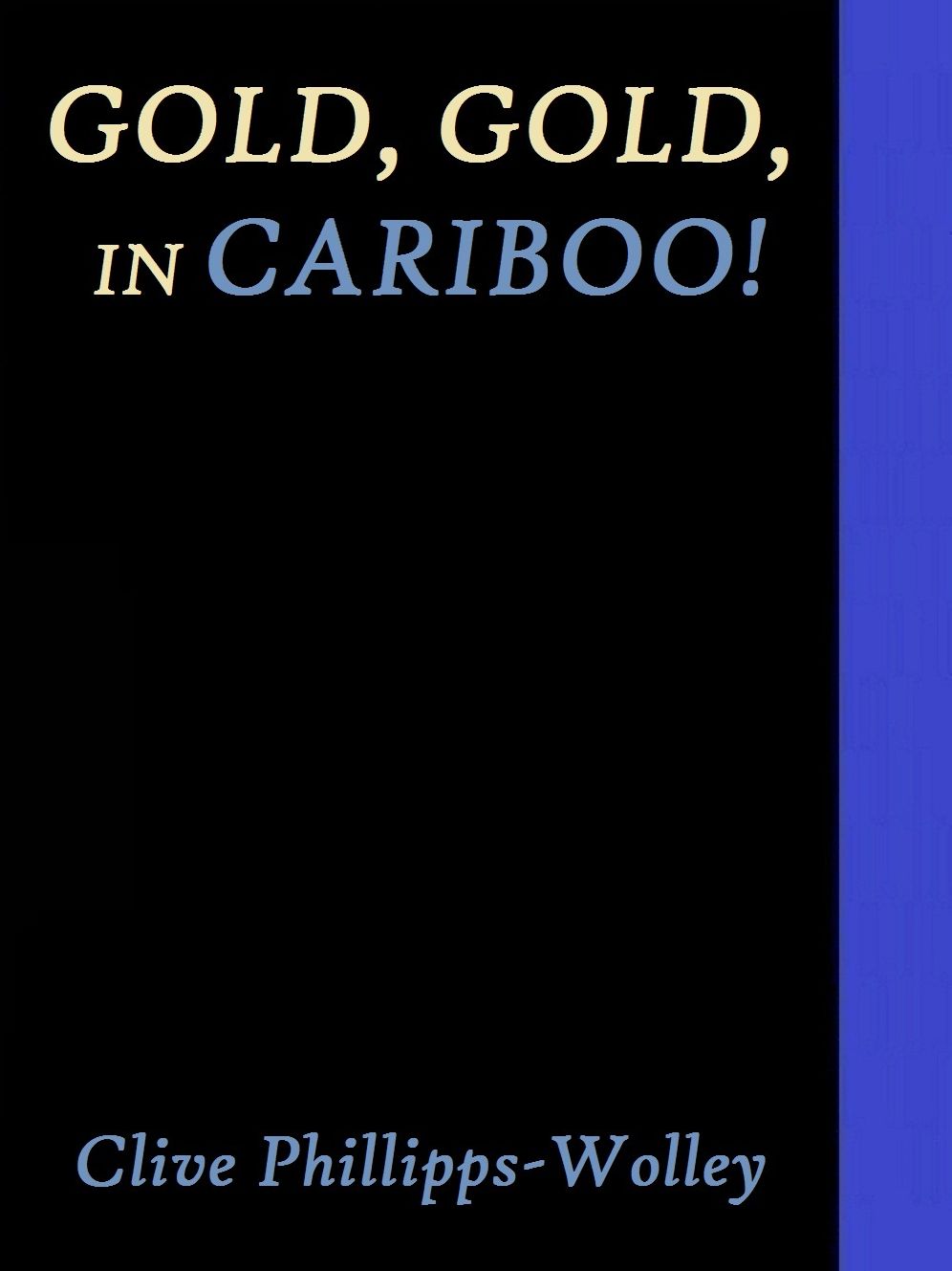 Gold, Gold, in Cariboo! by Clive Phillipps-Wolley