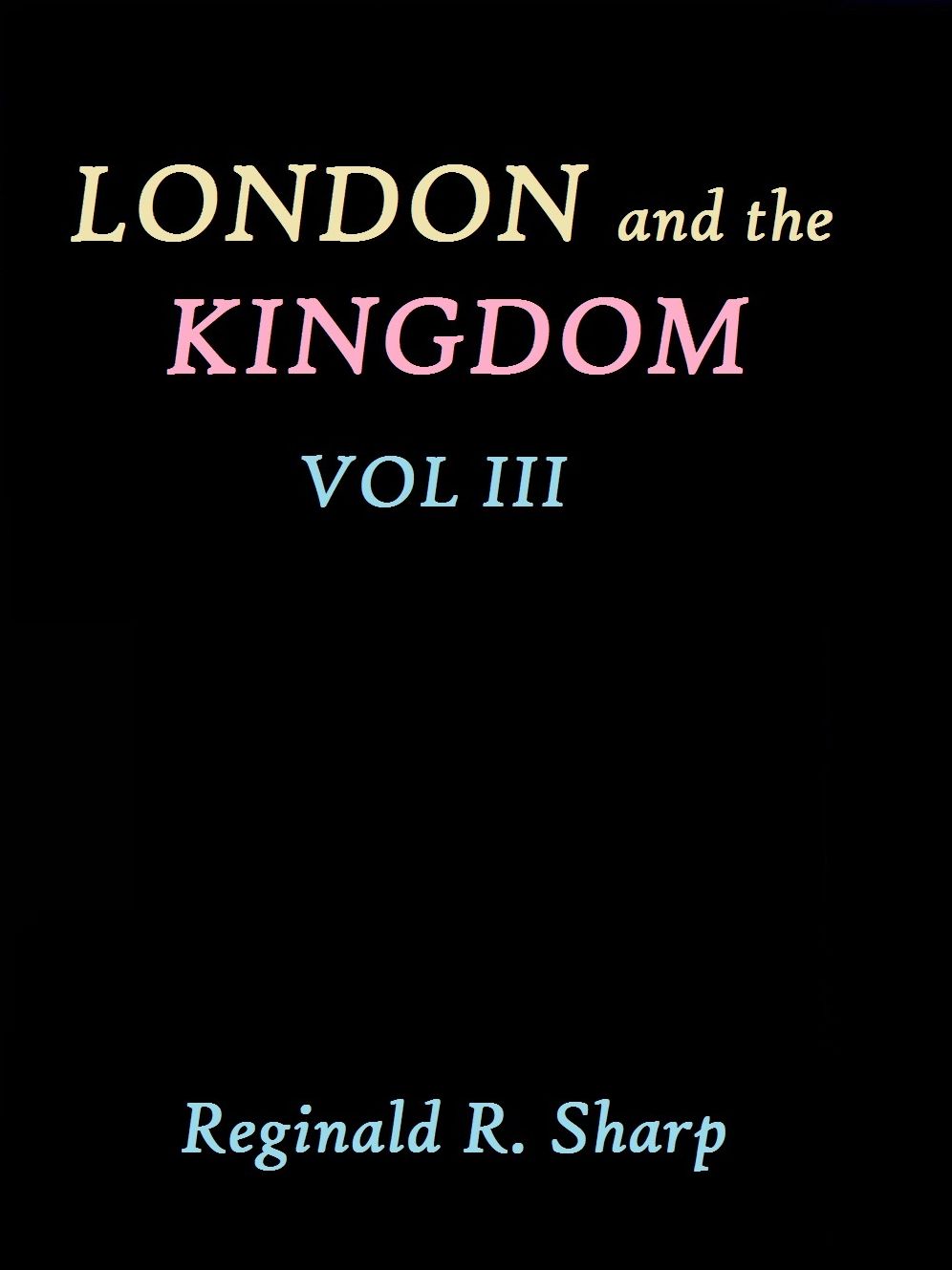 London and the Kingdom - Volume - Volume III by Reginald R. Sharp