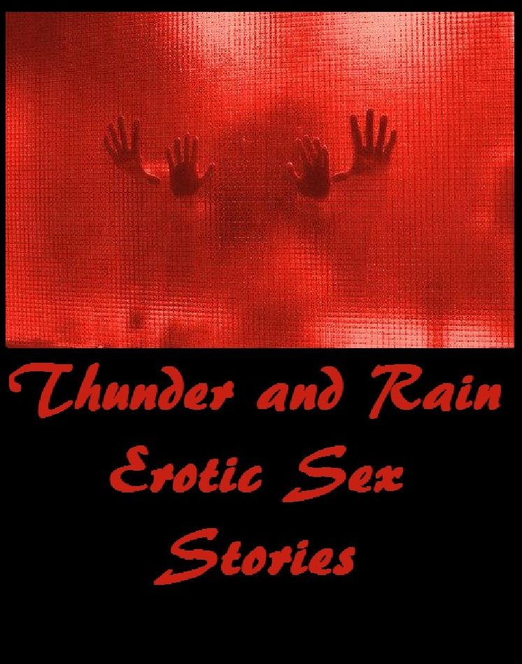 A Thunder and Rain Sex Stories ( sex, porn, fetish, bondage, oral, anal, ebony, hentai, domination, erotic photography, erotic sex stories, adult, xxx, shemale, voyeur, erotic, blowjob, nude, nudes, stories, erotica )