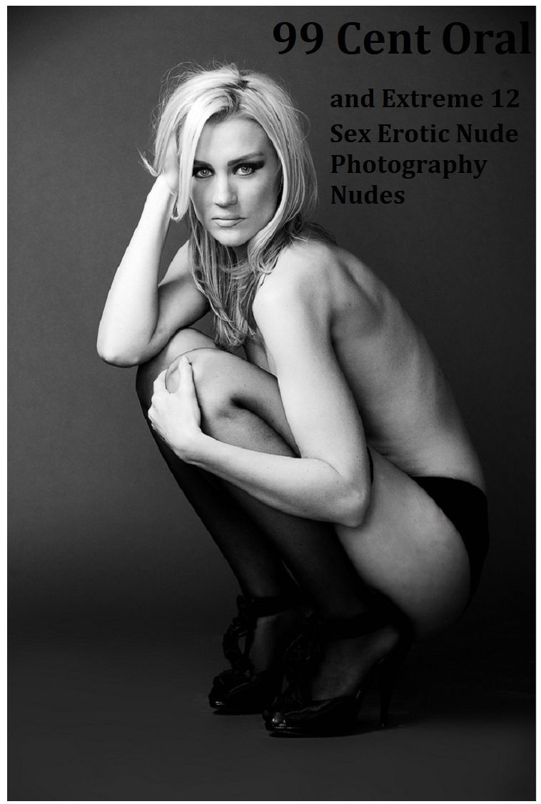Best of 99 Cent Oral and Extreme 12 Sex Erotic Nude Photography Nudes( sex, porn, fetish, bondage, oral, anal, ebony, hentai, domination, erotic photography, erotic sex stories, adult, xxx, shemale, voyeur, erotic, blowjob )