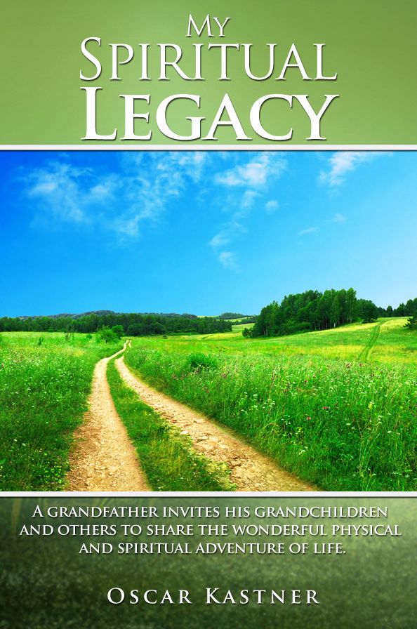 My Spiritual Legacy: A Grandfather Invites His Grandchildren and Others to Share the Wonderful Physical and Spiritual Adventure of Life