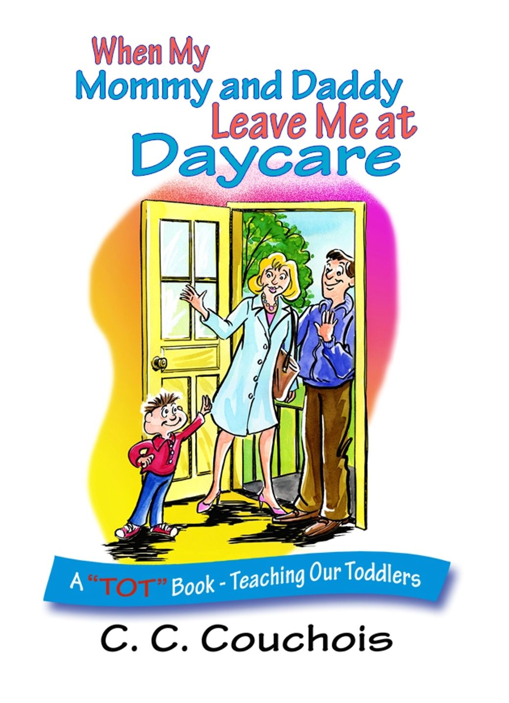 When My Mommy and Daddy Leave Me at Daycare (A "TOT" Book - Teaching Our Toddlers)