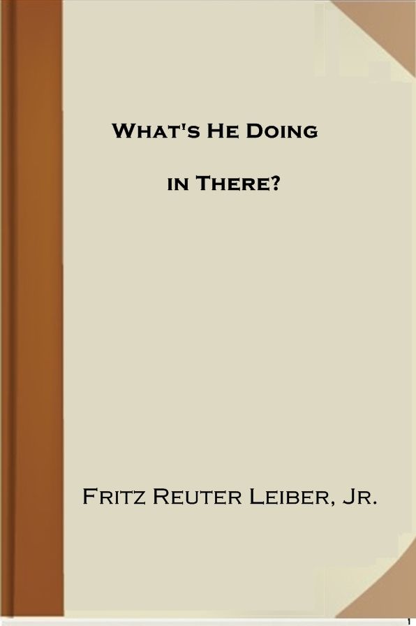 What's He Doing in There?