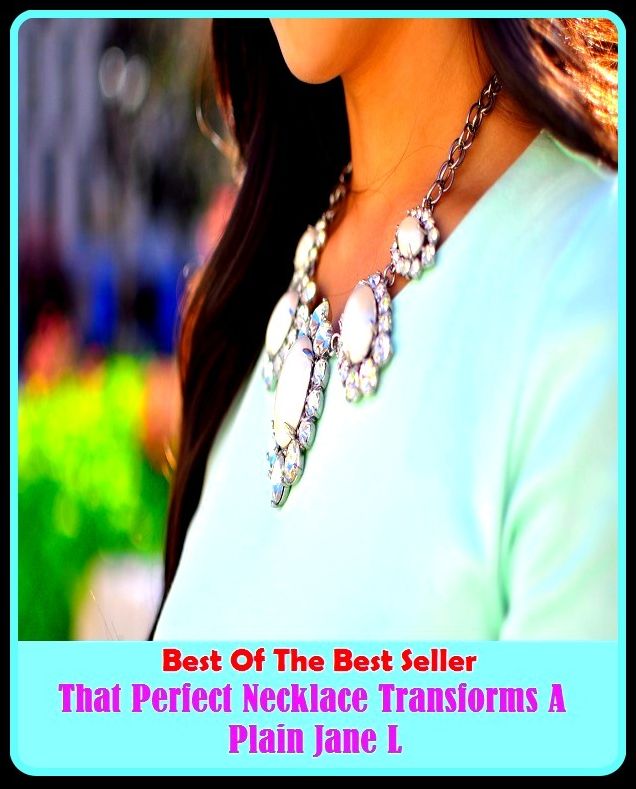 Best of the Best Sellers That Perfect Necklace Transforms A Plain ( change, alter, convert, metamorphose, transfigure, transmute, mutate, revolutionize, remodel, reshape, redo, reconstruct, rebuild )