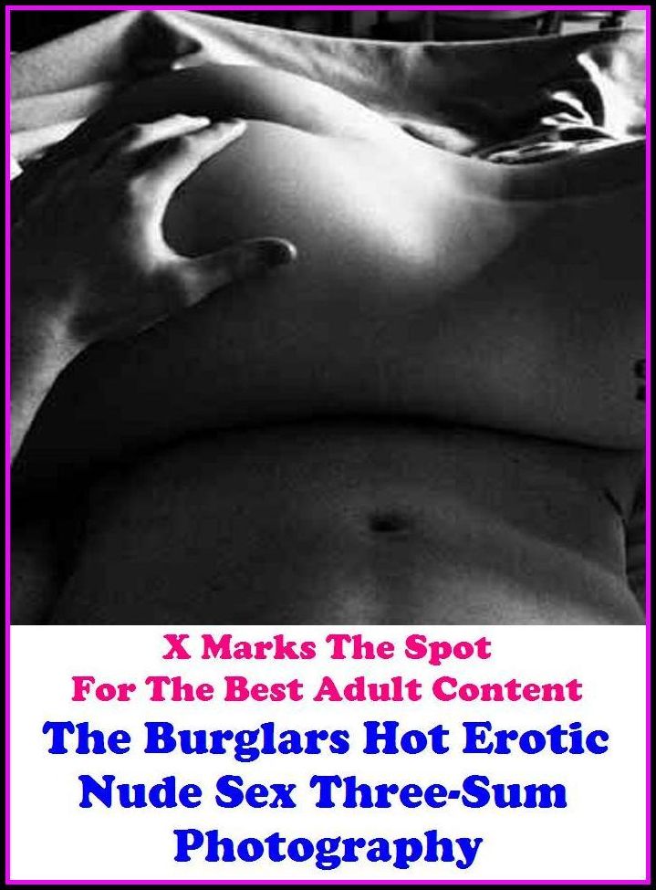 Erotic Photo: X Marks The Spot For The Best Adult Content Best of"The Burglars Hot Erotic Nude Sex Three-Sum Photography" ( Erotic Photography, Erotic Stories, Nude Photos, Naked , Adult Nudes, Breast, Domination, Bare Ass, Lesbian, She-male, Gay, Fetish,