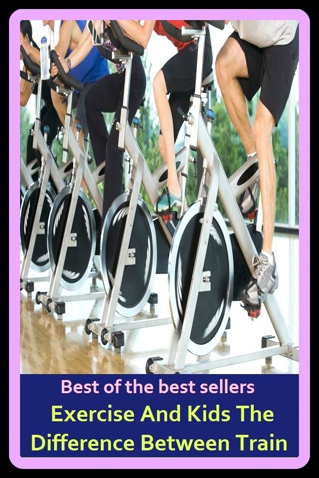Best of the Best Sellers Exercise And Kids The Difference Between Train ( percent, exercise, exercisable, exercise, exercise left as an, exercise ball, exercise bicycle, exercise bike, exercise book, exercise device )