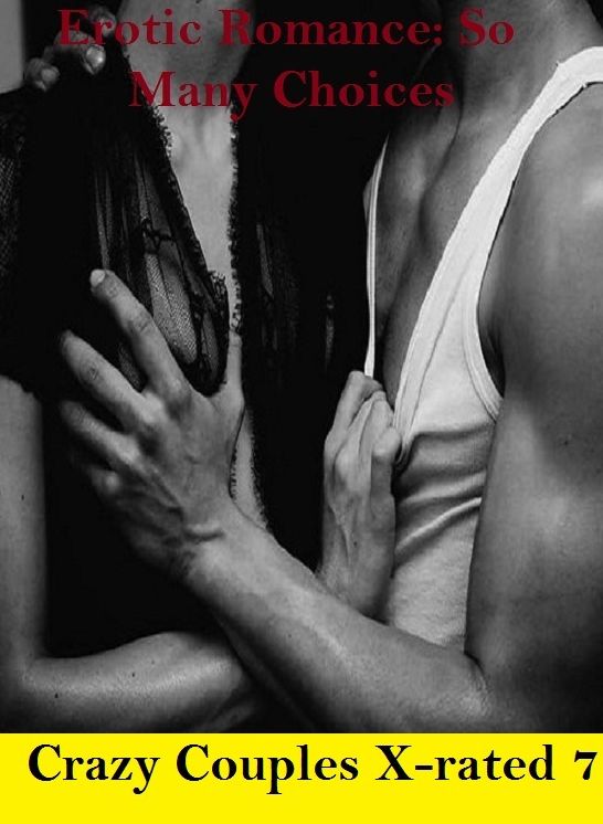 Erotic Romance: So Many Choices Crazy Couples X-rated 7 ( Erotic Photography, Erotic Stories, Nude Photos, Naked , Adult Nudes, Breast, Domination, Bare Ass, Lesbian, She-male)