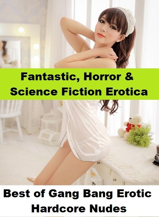 Fantastic, Horror & Science Fiction Erotica: Best of"Gang Bang Erotic Hardcore Nudes" ( Erotic Photography, Erotic Stories, Nude Photos, Naked , Adult Nudes, Breast, Domination, Bare Ass, Lesbian, She-male)