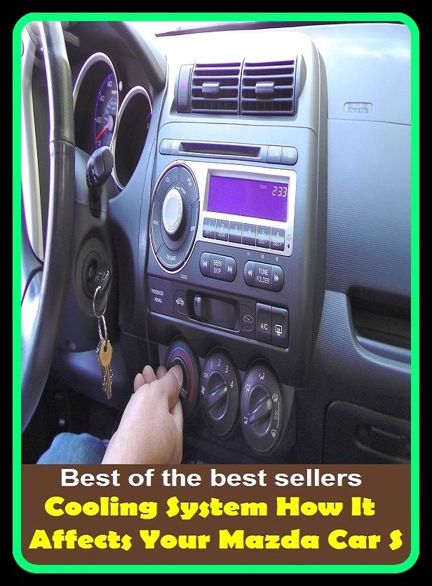 Best of the best sellers Cooling System How It Affects Your Mazda Car S ( parts, part, element, ingredient, piece, auto, accessories, equipment, furnishings, furniture, property, appurtenances, chattels, things, stuff, movables, valuables )