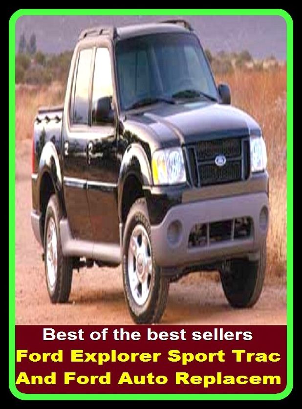 Best of the best sellers Ford Explorer Sport Trac And Ford Auto Replacem ( parts, part, element, ingredient, piece, auto, accessories, equipment, furnishings, furniture, property, appurtenances, chattels, things, stuff, movables, valuables )