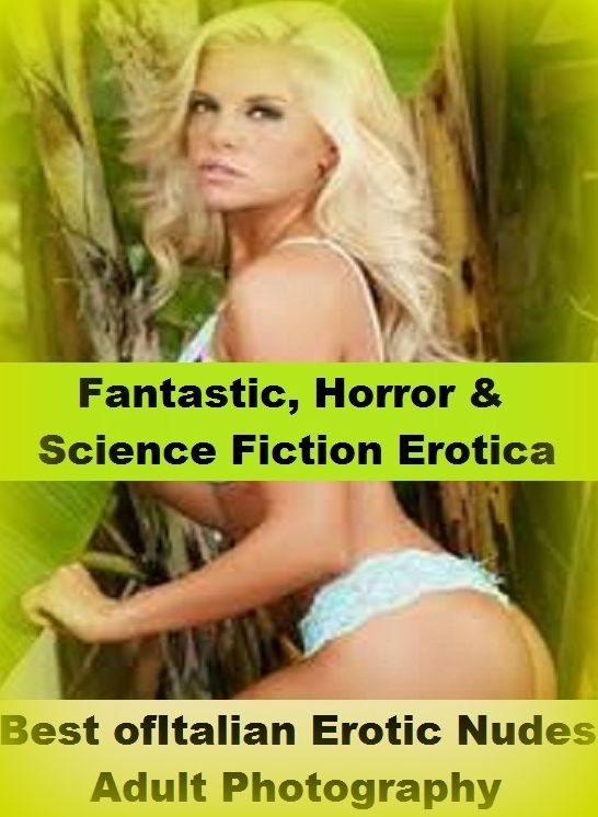 Fantastic, Horror & Science Fiction Erotica: Best of"Italian Erotic Nudes Adult Photography" ( Erotic Photography, Erotic Stories, Nude Photos, Naked , Adult Nudes, Breast, Domination, Bare Ass, Lesbian, She-male)