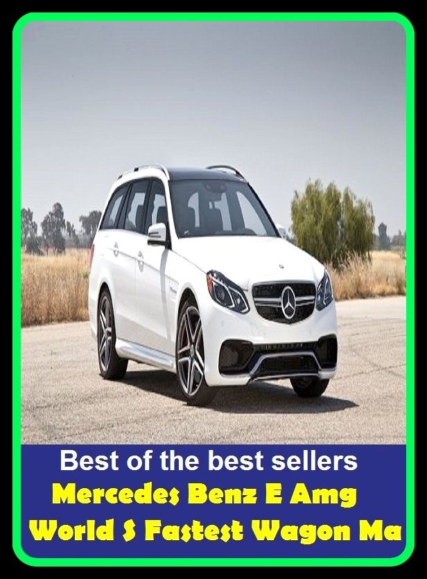 Best of the best sellers Mercedes Benz E Amg World S Fastest Wagon Ma ( atv, automobile, boat, bus, cab, car, jeep, taxi, truck, van, wagon, transport, wheels, mechanism, motorcycle, carrier, chariot, automated transfer vehicle )