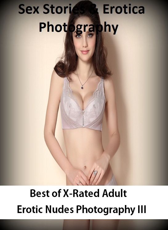 Sex Stories & Erotica Photography: Best of"X-Rated Adult Erotic Nudes Photography III" ( Erotic Photography, Erotic Stories, Nude Photos, Naked , Adult Nudes, Breast, Domination, Bare Ass, Lesbian, She-male)
