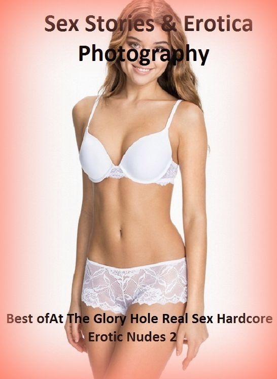 Sex Stories & Erotica Photography: Best of"At The Glory Hole Real Sex Hardcore Erotic Nudes 2" ( Erotic Photography, Erotic Stories, Nude Photos, Naked , Adult Nudes, Breast, Domination, Bare Ass, Lesbian, She-male)