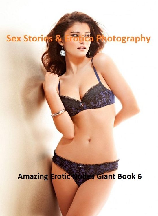 Sex Stories & Erotica Photography: Amazing Erotic Nudes Giant Book 6 ( Erotic Photography, Erotic Stories, Nude Photos, Naked , Adult Nudes, Breast, Domination, Bare Ass, Lesbian, She-male)