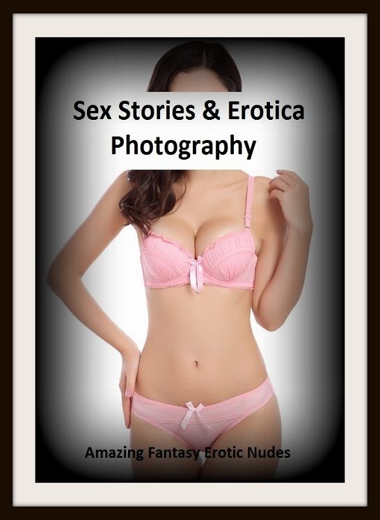 Sex Stories & Erotica Photography: Amazing Fantasy Erotic Nudes ( Erotic Photography, Erotic Stories, Nude Photos, Naked , Adult Nudes, Breast, Domination, Bare Ass, Lesbian, She-male)