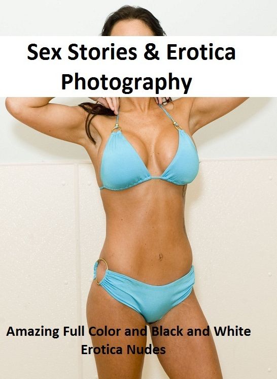 Sex Stories & Erotica Photography: Amazing Full Color and Black and White Erotica Nudes ( Erotic Photography, Erotic Stories, Nude Photos, Naked , Adult Nudes, Breast, Domination, Bare Ass, Lesbian, She-male)