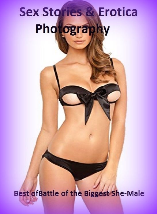 Sex Stories & Erotica Photography: Best of"Battle of the Biggest She-Male" ( Erotic Photography, Erotic Stories, Nude Photos, Naked , Adult Nudes, Breast, Domination, Bare Ass, Lesbian, She-male)