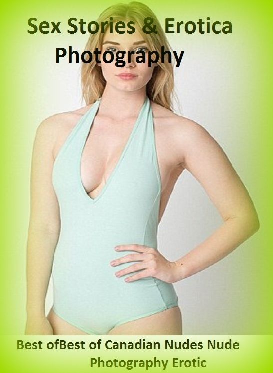 Sex Stories & Erotica Photography: Best of"Best of Canadian Nudes Nude Photography Erotic ( Erotic Photography, Erotic Stories, Nude Photos, Naked , Adult Nudes, Breast, Domination, Bare Ass, Lesbian, She-male)