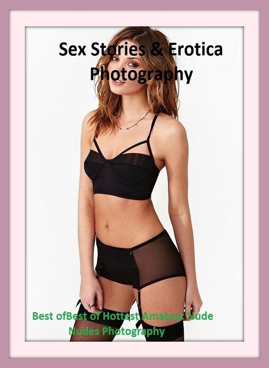 Sex Stories & Erotica Photography: Best of"Best of Hottest Amateur Nude Nudes Photography" ( Erotic Photography, Erotic Stories, Nude Photos, Naked , Adult Nudes, Breast, Domination, Bare Ass, Lesbian, She-male)