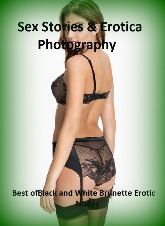 Sex Stories & Erotica Photography: Best of"Black and White Brunette Erotic Nudes" ( Erotic Photography, Erotic Stories, Nude Photos, Naked , Adult Nudes, Breast, Domination, Bare Ass, Lesbian, She-male)