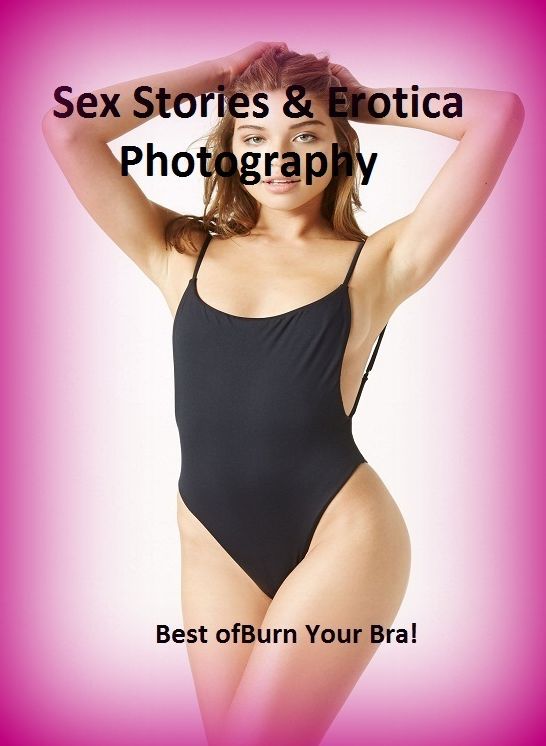 Sex Stories & Erotica Photography: Best of"Burn Your Bra!" ( Erotic Photography, Erotic Stories, Nude Photos, Naked , Adult Nudes, Breast, Domination, Bare Ass, Lesbian, She-male)