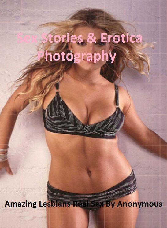Sex Stories & Erotica Photography: Amazing Lesbians Real Sex By Anonymous ( Erotic Photography, Erotic Stories, Nude Photos, Naked , Adult Nudes, Breast, Domination, Bare Ass, Lesbian, She-male)