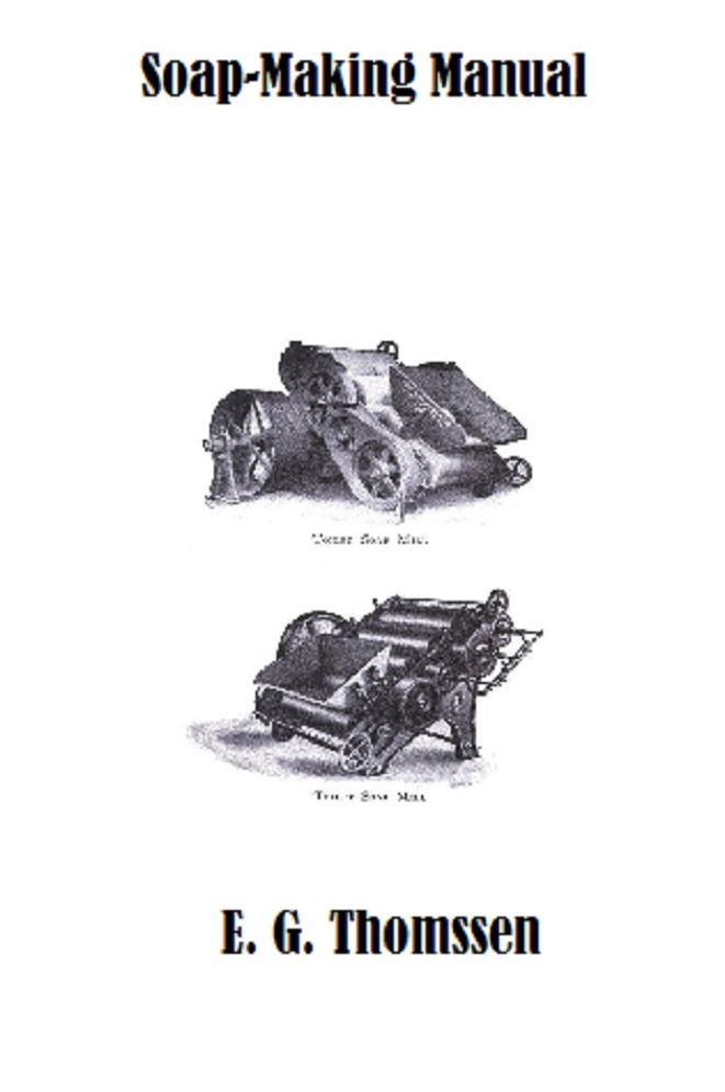 Soap-Making Manual: A Practical Handbook on the Raw Materials, Their Manipulation, Analysis and Control in the Modern Soap Plant.