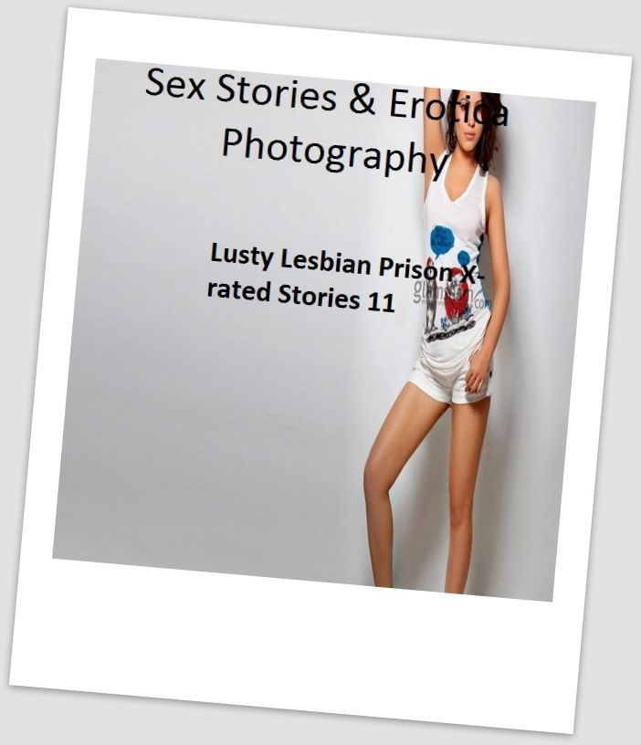 Sex Stories & Erotica Photography: Lusty Lesbian Prison X-rated Stories 11 ( Erotic Photography, Erotic Stories, Nude Photos, Naked , Adult Nudes, Breast, Domination, Bare Ass, Lesbian, She-male)