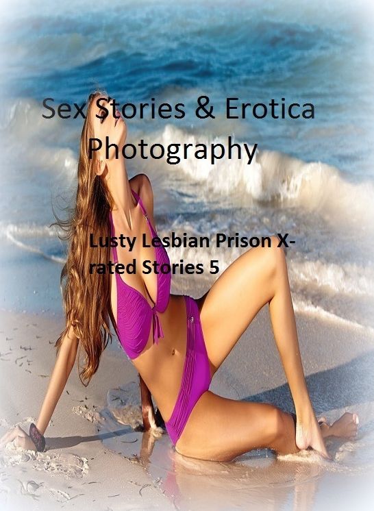 Sex Stories & Erotica Photography: Lusty Lesbian Prison X-rated Stories 5 ( Erotic Photography, Erotic Stories, Nude Photos, Naked , Adult Nudes, Breast, Domination, Bare Ass, Lesbian, She-male)