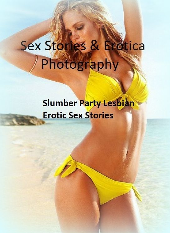 Sex Stories & Erotica Photography: Slumber Party Lesbian : Erotic Sex Stories ( Erotic Photography, Erotic Stories, Nude Photos, Naked , Adult Nudes, Breast, Domination, Bare Ass, Lesbian, She-male)