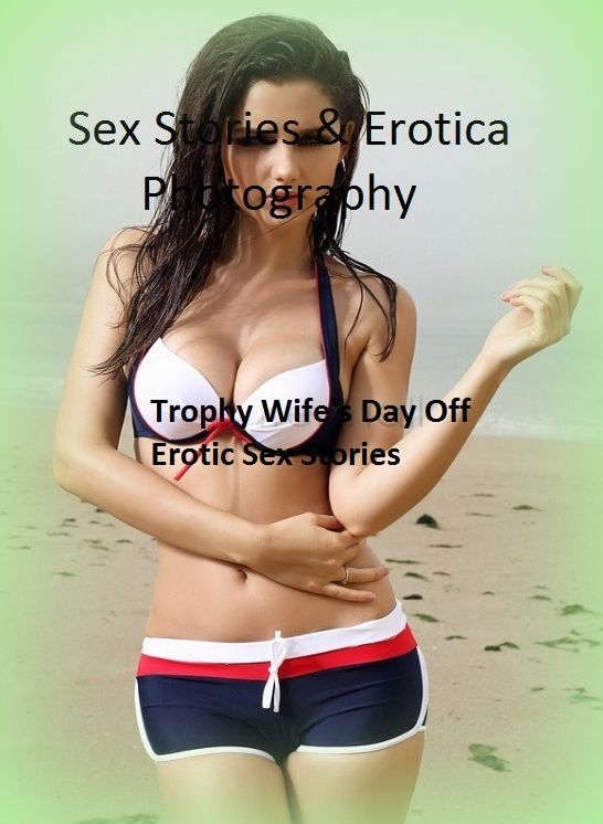 Sex Stories & Erotica Photography: Trophy Wife's Day Off : Erotic Sex Stories ( Erotic Photography, Erotic Stories, Nude Photos, Naked , Adult Nudes, Breast, Domination, Bare Ass, Lesbian, She-male)