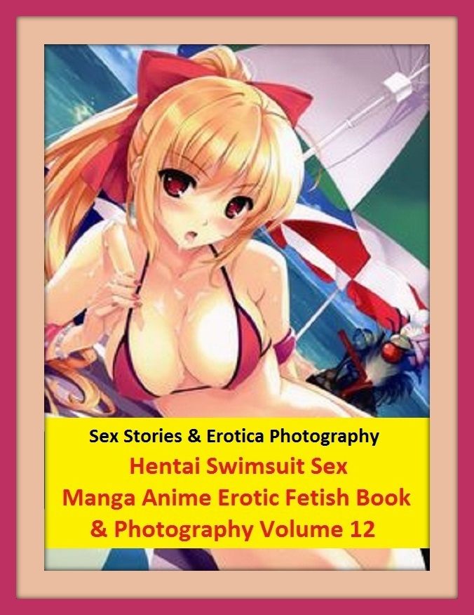 Sex Stories & Erotica Photography: Hentai Swimsuit Sex Manga Anime Erotic Fetish Book & Photography Volume 12 ( Erotic Photography, Erotic Stories, Nude Photos, Naked , Adult Nudes, Breast, Domination, Bare Ass, Lesbian, She-male)