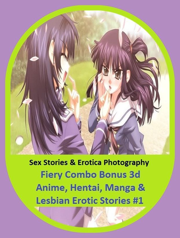 Sex Stories & Erotica Photography: Fiery Combo Bonus 3d Anime, Hentai, Manga & Lesbian Erotic Stories #1 ( Erotic Photography, Erotic Stories, Nude Photos, Naked , Adult Nudes, Breast, Domination, Bare Ass, Lesbian, She-male)
