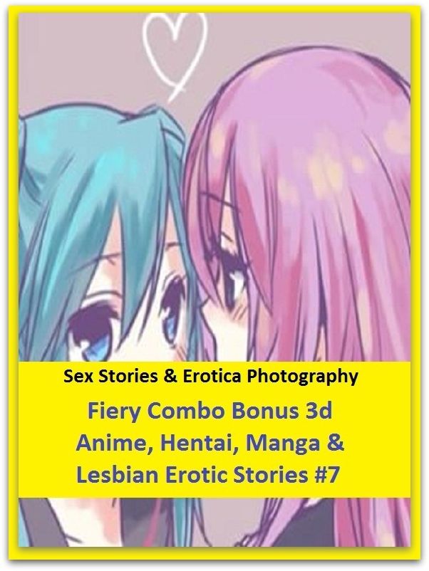 Sex Stories & Erotica Photography: Fiery Combo Bonus 3d Anime, Hentai, Manga & Lesbian Erotic Stories #7 ( Erotic Photography, Erotic Stories, Nude Photos, Naked , Adult Nudes, Breast, Domination, Bare Ass, Lesbian, She-male)