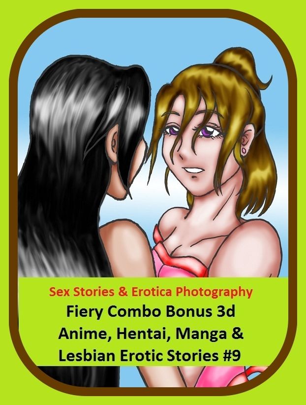 Sex Stories & Erotica Photography: Fiery Combo Bonus 3d Anime, Hentai, Manga & Lesbian Erotic Stories #9 ( Erotic Photography, Erotic Stories, Nude Photos, Naked , Adult Nudes, Breast, Domination, Bare Ass, Lesbian, She-male)