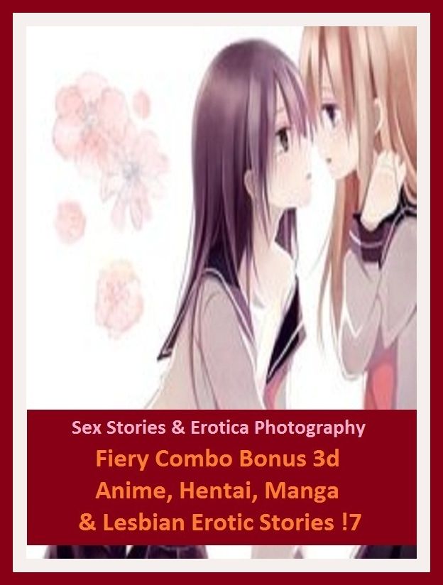 Sex Stories & Erotica Photography: Fiery Combo Bonus 3d Anime, Hentai, Manga & Lesbian Erotic Stories !7 ( Erotic Photography, Erotic Stories, Nude Photos, Naked , Adult Nudes, Breast, Domination, Bare Ass, Lesbian, She-male)